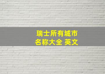 瑞士所有城市名称大全 英文